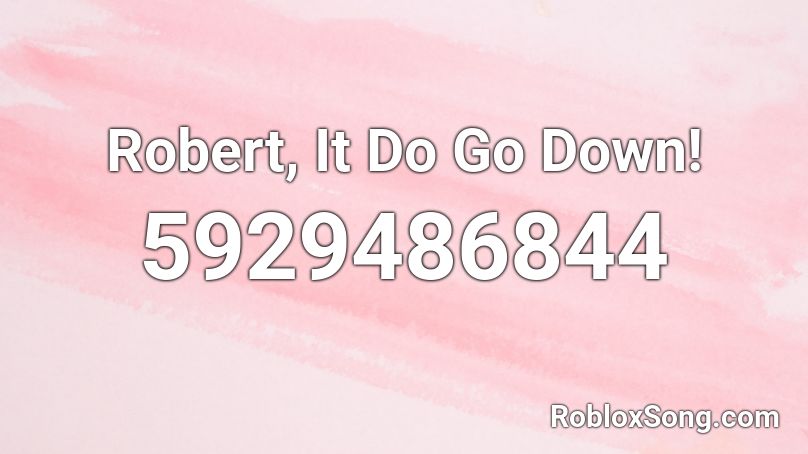 Robert, It Do Go Down! Roblox ID