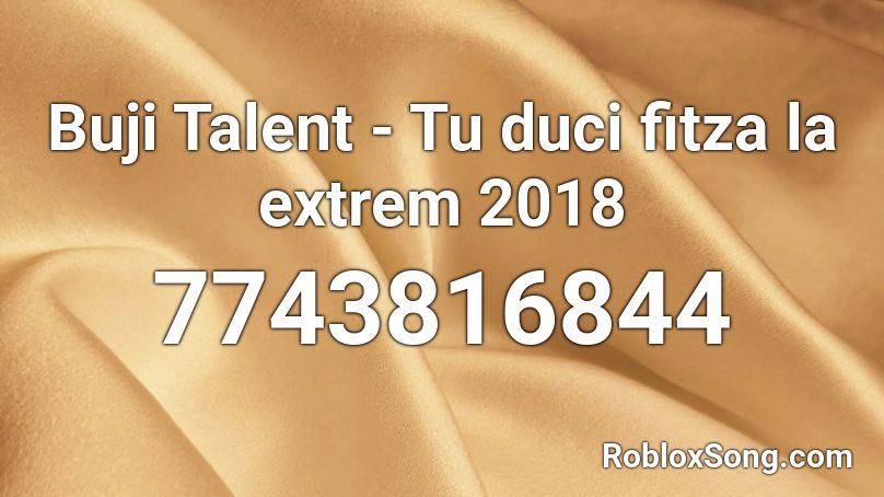Buji Talent - Tu duci fitza la extrem 2018 Roblox ID