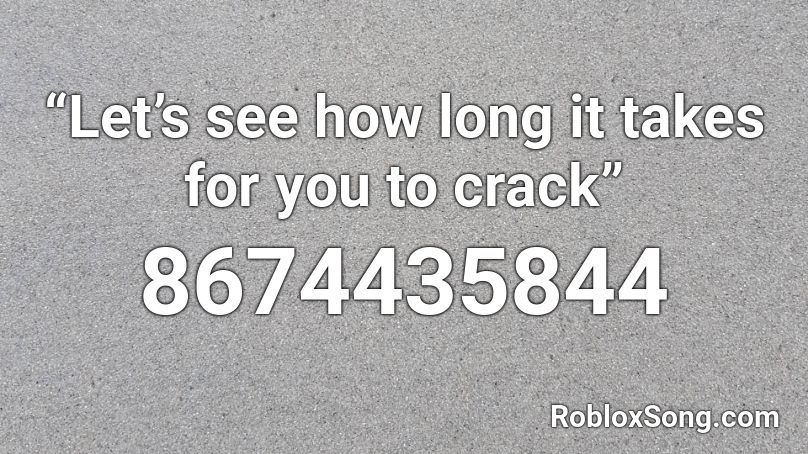 “Let’s see how long it takes for you to crack” Roblox ID