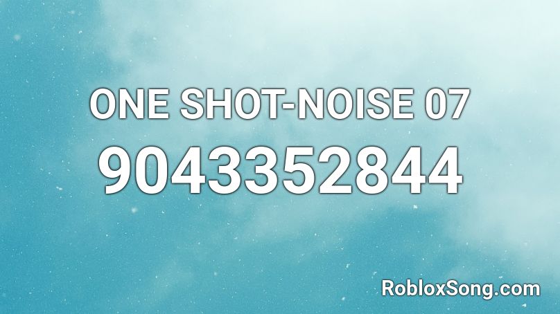 ONE SHOT-NOISE 07 Roblox ID