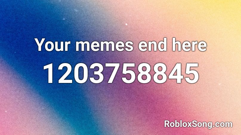 Your memes end here Roblox ID