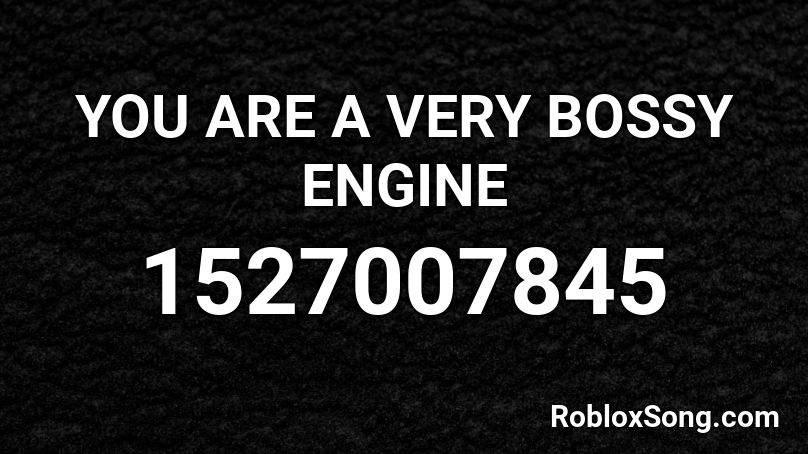 YOU ARE A VERY BOSSY ENGINE Roblox ID