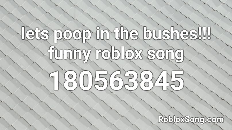 Lets Poop In The Bushes Funny Roblox Song Roblox Id Roblox Music Codes - the poop song roblox