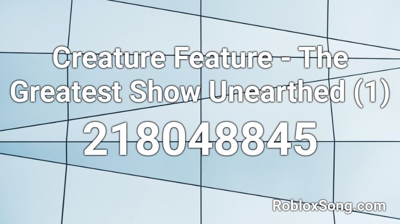 Creature Feature - The Greatest Show Unearthed (1) Roblox ID