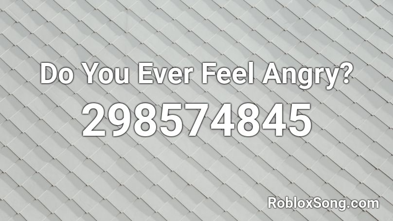 Do You Ever Feel Angry? Roblox ID