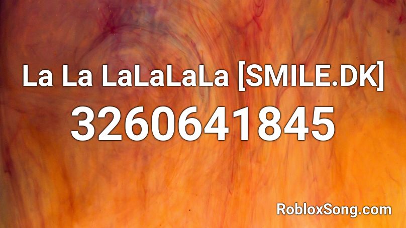 La La LaLaLaLa [SMILE.DK] Roblox ID