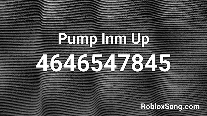 Pump Inm Up Roblox ID