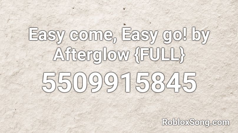 Easy come, Easy go! by Afterglow {FULL} Roblox ID