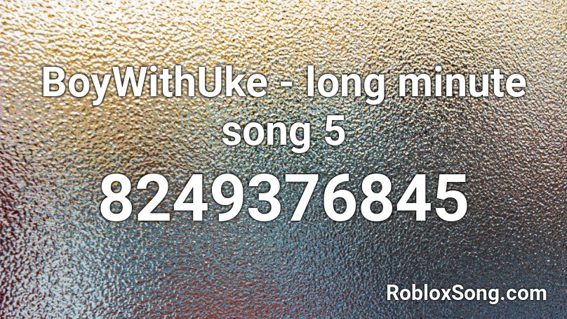 BoyWithUke - long minute song 5 Roblox ID