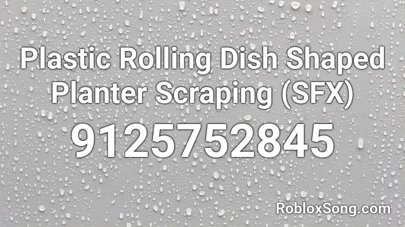 Plastic Rolling Dish Shaped Planter Scraping (SFX) Roblox ID
