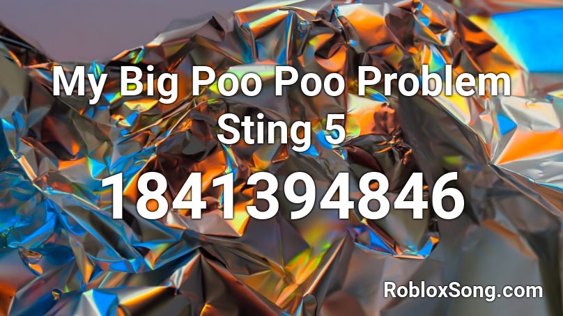 My Big Poo Poo Problem Sting 5 Roblox ID