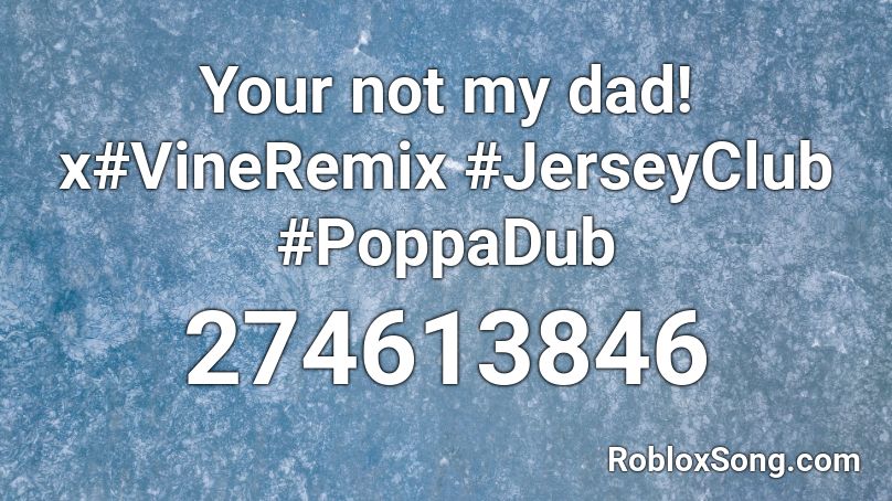 Your not my dad! x#VineRemix #JerseyClub #PoppaDub Roblox ID