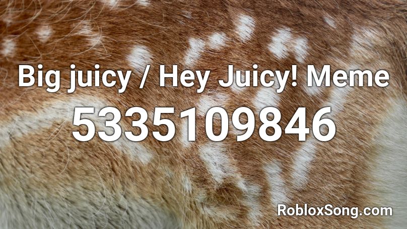 Big Juicy Hey Juicy Meme Roblox Id Roblox Music Codes - juicy roblox id code