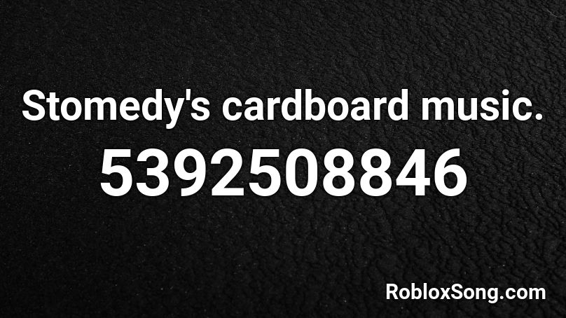 Stomedy's cardboard music. Roblox ID