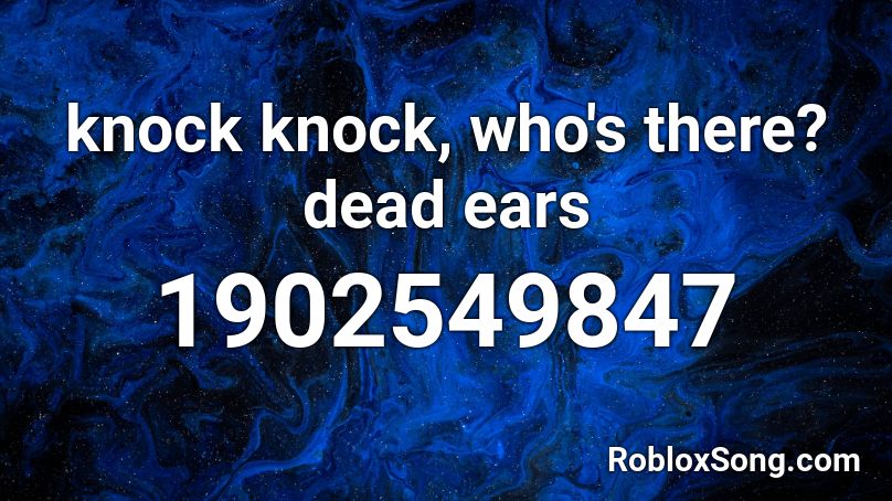 knock knock, who's there? dead ears Roblox ID