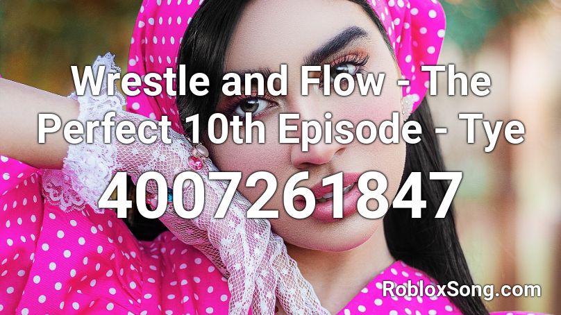 Wrestle and Flow - The Perfect 10th Episode - Tye  Roblox ID