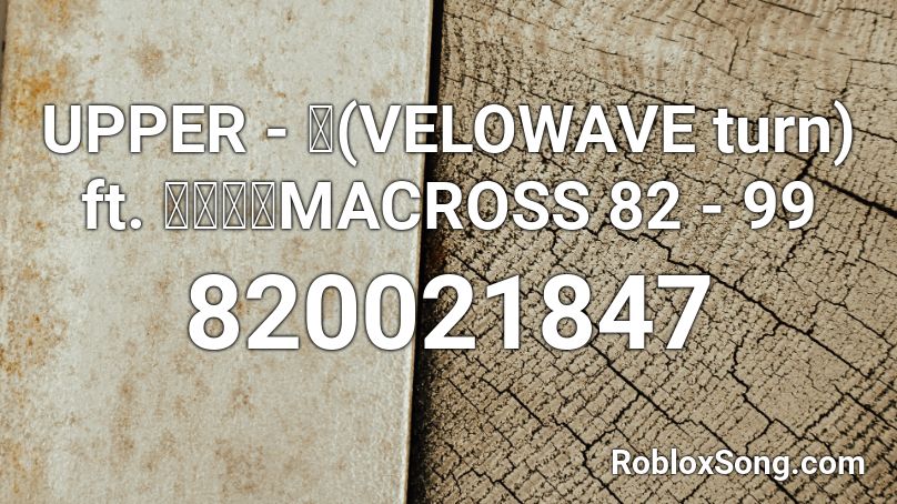 UPPER - ッ(VELOWAVE turn) ft. マクロスMACROSS 82 - 99 Roblox ID