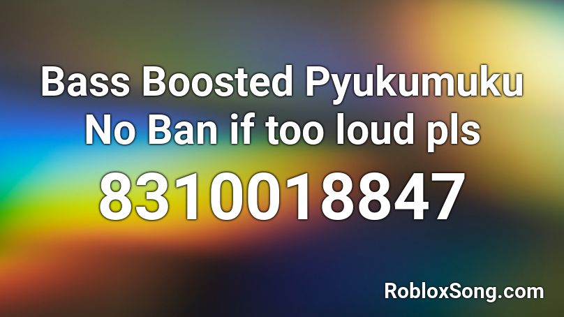 Bass Boosted Pyukumuku No Ban if too loud pls Roblox ID