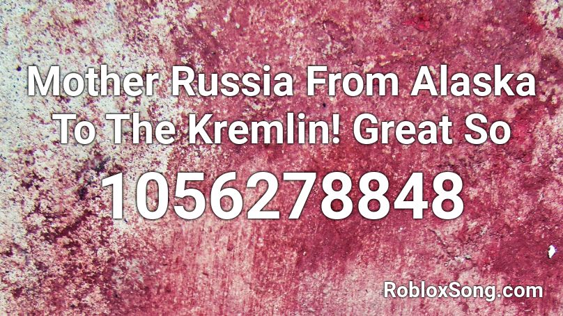 Mother Russia From Alaska To The Kremlin! Great So Roblox ID