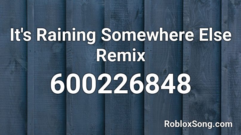 It's Raining Somewhere Else Remix Roblox ID
