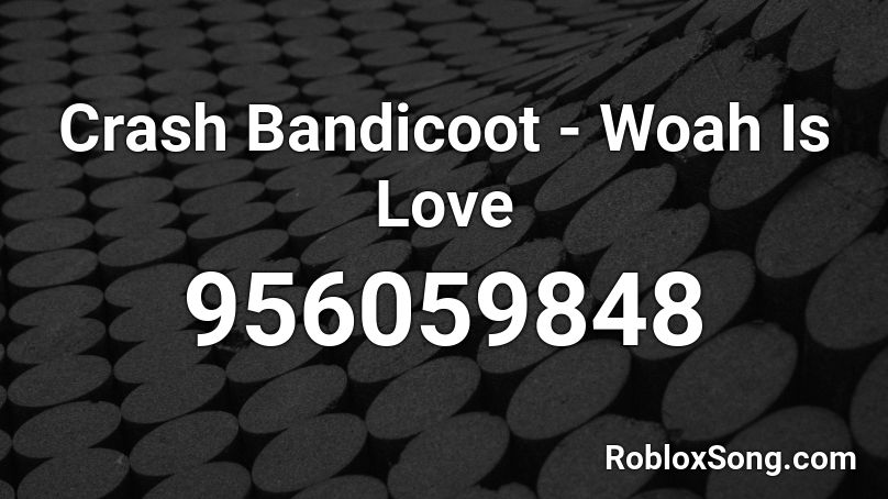 Crash Bandicoot Woah Is Love Roblox Id Roblox Music Codes - roblox crash bandicoot woah