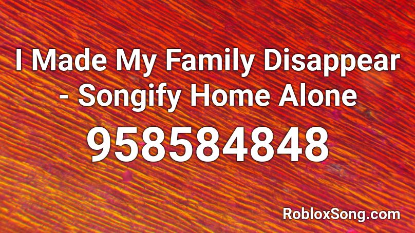 I Made My Family Disappear - Songify Home Alone Roblox ID