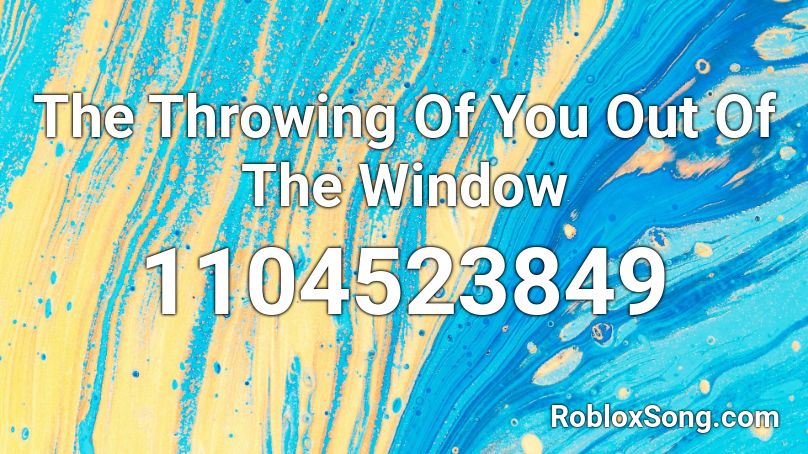 The Throwing Of You Out Of The Window Roblox ID