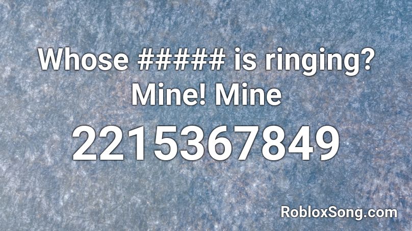 Whose ##### is ringing? Mine! Mine Roblox ID