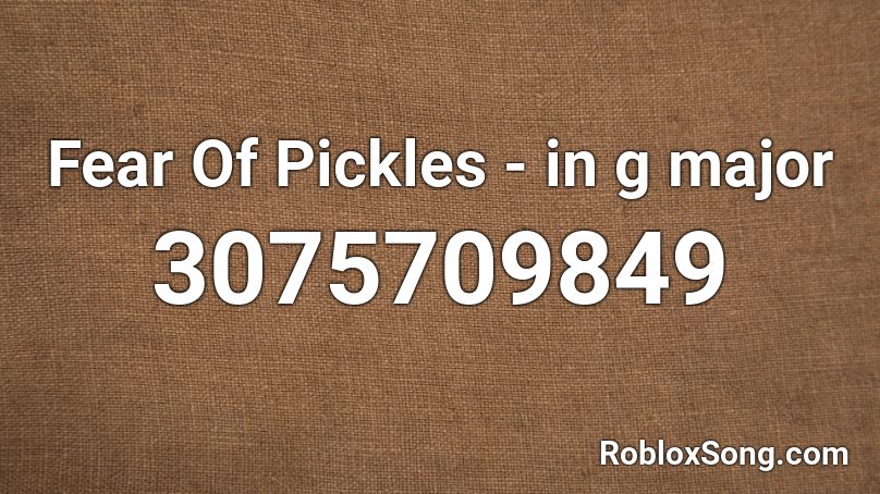 Fear Of Pickles - in g major Roblox ID