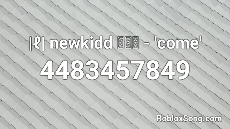 |ℓ| newkidd 뉴키드 - 'come' Roblox ID