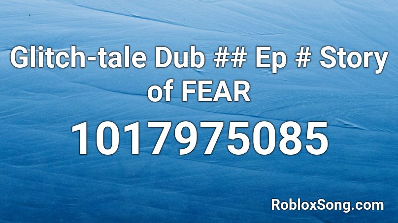 Glitch-tale Dub ## Ep # Story of FEAR Roblox ID