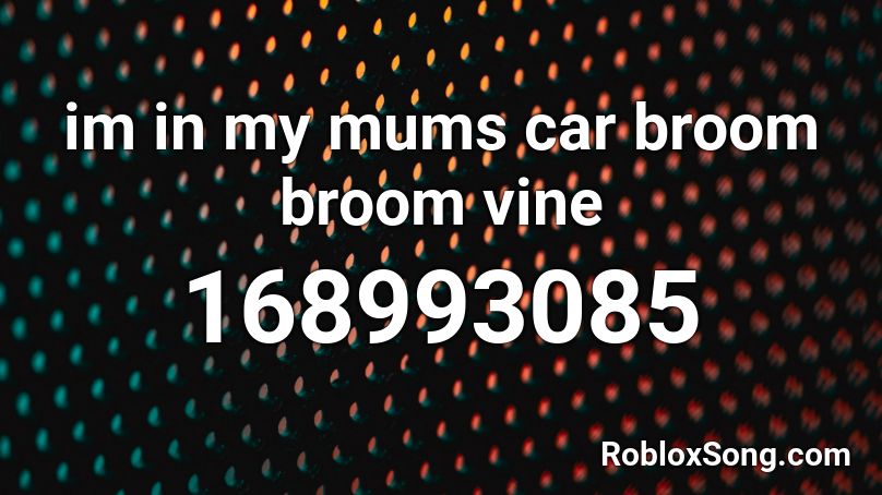 im in my mums car broom broom vine  Roblox ID