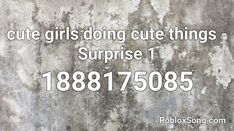 Cute Girls Doing Cute Things Surprise 1 Roblox Id Roblox Music Codes - cute girl ids for roblox