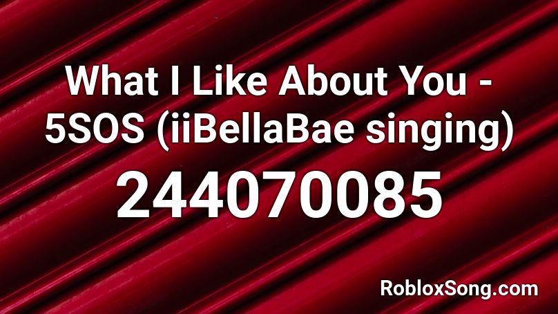 What I Like About You - 5SOS (iiBellaBae singing) Roblox ID