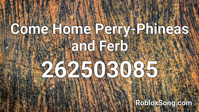 Come Home Perry-Phineas and Ferb Roblox ID