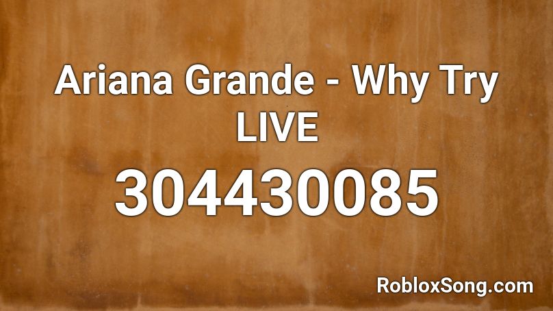 Ariana Grande - Why Try LIVE Roblox ID