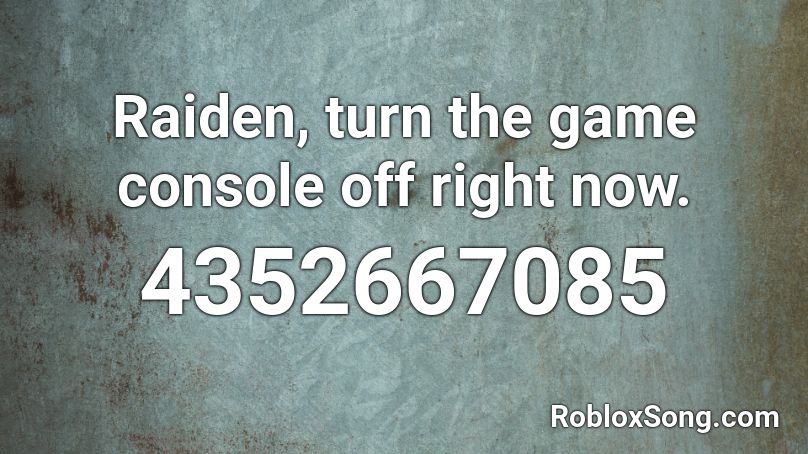 Raiden, turn the game console off right now. Roblox ID