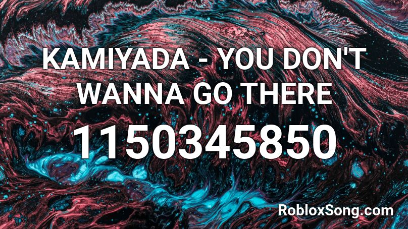 KAMIYADA - YOU DON'T WANNA GO THERE Roblox ID