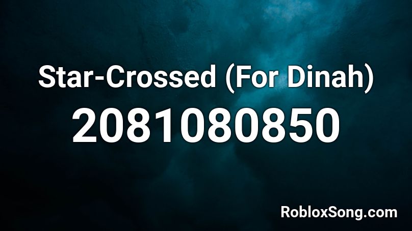 Star-Crossed (For Dinah) Roblox ID