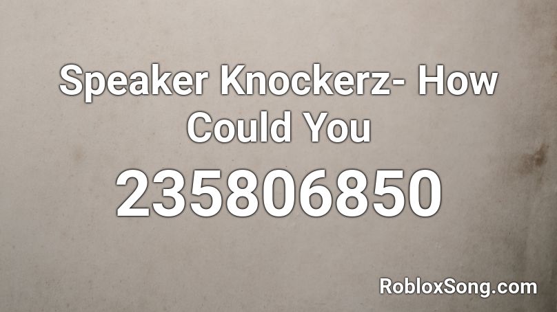 Speaker Knockerz- How Could You Roblox ID