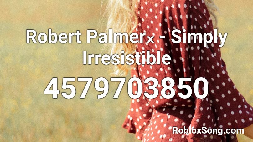 Robert Palmerₓ - Simply Irresistible Roblox ID