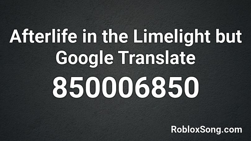 Afterlife in the Limelight but Google Translate Roblox ID