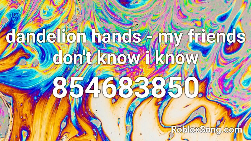 dandelion hands - my friends don't know i know Roblox ID
