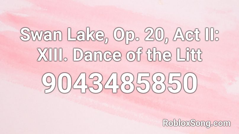 Swan Lake, Op. 20, Act II: XIII. Dance of the Litt Roblox ID