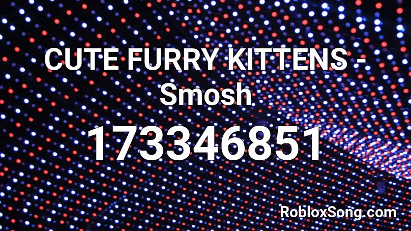 CUTE FURRY KITTENS - Smosh Roblox ID