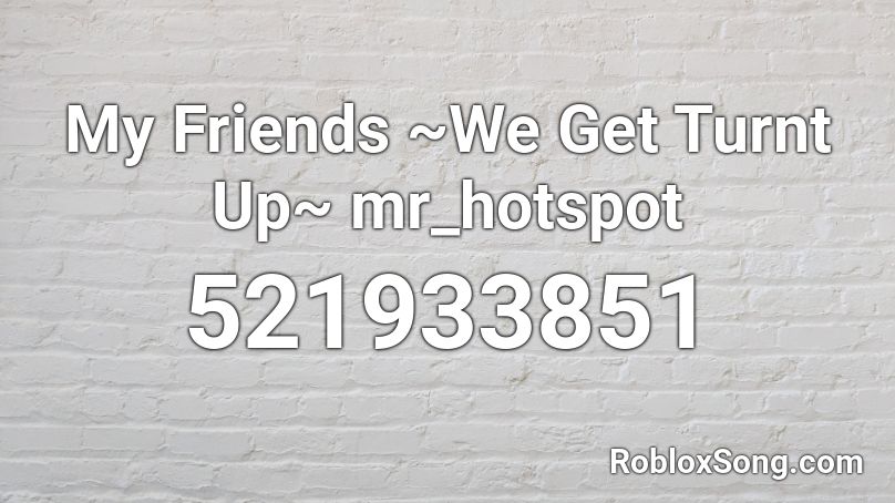 My Friends ~We Get Turnt Up~ mr_hotspot Roblox ID