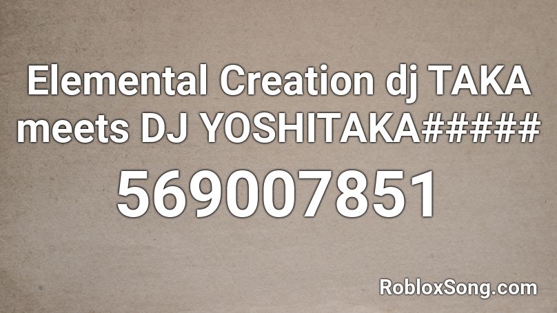 Elemental Creation dj TAKA meets DJ YOSHITAKA##### Roblox ID