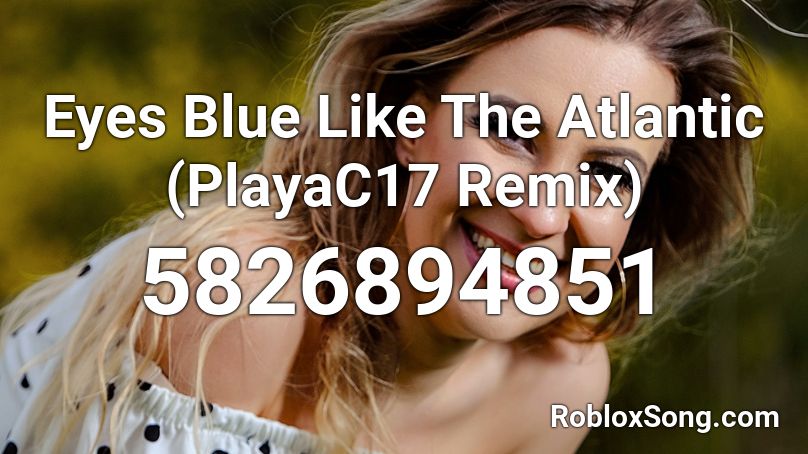 Eyes Blue Like The Atlantic Playac17 Remix Roblox Id Roblox Music Codes - eyes blue roblox id