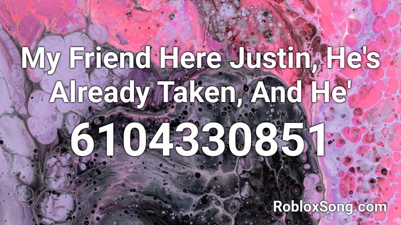 My Friend Here Justin, He's Already Taken, And He' Roblox ID