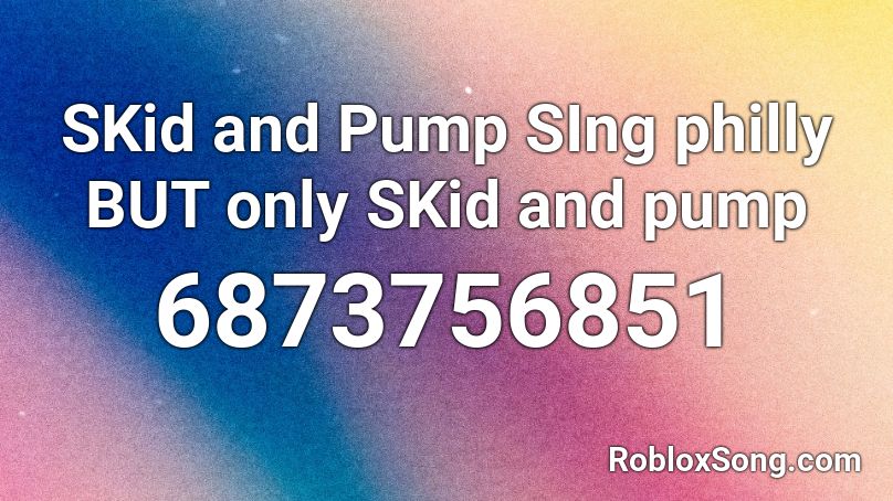 SKid and Pump SIng philly BUT only SKid and pump Roblox ID
